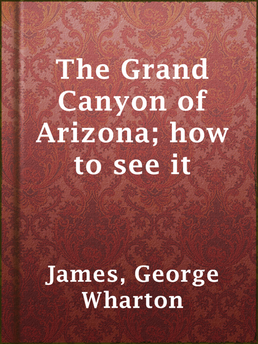 Title details for The Grand Canyon of Arizona; how to see it by George Wharton James - Available